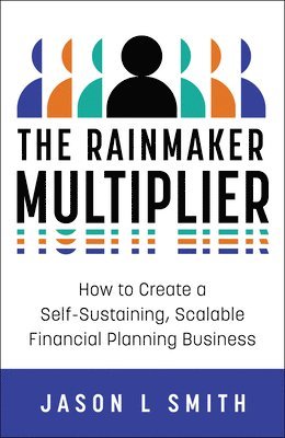 bokomslag The Rainmaker Multiplier: How to Create a Self-Sustaining, Scalable Financial Planning Business