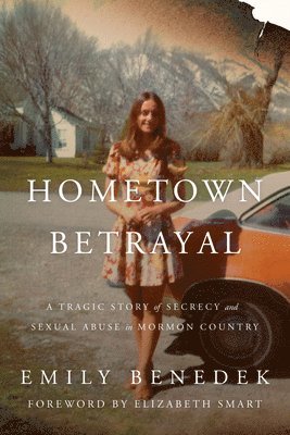 Emily Benedek - Hometown Betrayal: A Tragic Story of Secrecy and Sexual Abuse in Mormon Country, Inbunden