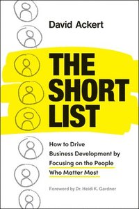 bokomslag The Short List: How to Drive Business Development by Focusing on the People Who Matter Most