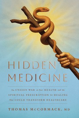 Hidden Medicine: The Unseen War on Your Health and the Spiritual Prescription for Healing That Could Transform Healthcare