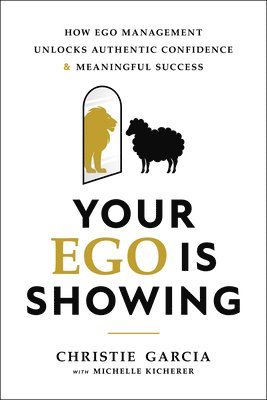 Christie Garcia, Michelle Kicherer - Your Ego Is Showing: How Ego Management Unlocks Authentic Confidence and Meaningful Success, Inbunden