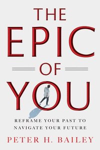 bokomslag The Epic of You: Reframe Your Past to Navigate Your Future