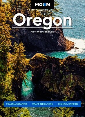 Moon Oregon: Coastal Getaways, Craft Beer & Wine, Hiking & Camping