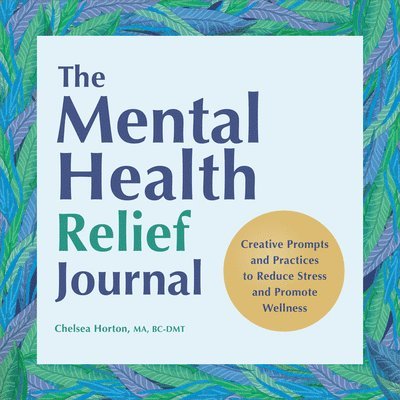 The Mental Health Relief Journal: Creative Prompts and Practices to Reduce Stress and Promote Wellness 1