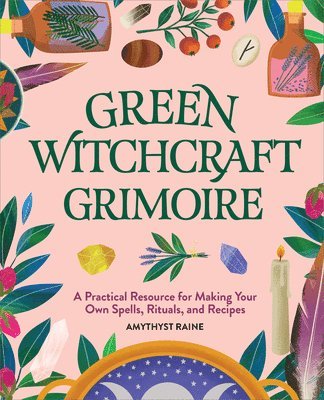 Green Witchcraft Grimoire: A Practical Resource for Making Your Own Spells, Rituals, and Recipes 1