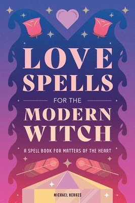 bokomslag Love Spells for the Modern Witch: A Spell Book for Matters of the Heart