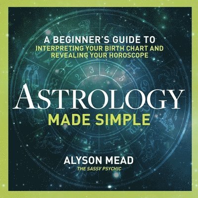 Astrology Made Simple: A Beginner's Guide to Interpreting Your Birth Chart and Revealing Your Horoscope 1