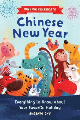 Why We Celebrate Chinese New Year: Everything to Know about Your Favorite Holiday