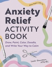 bokomslag Anxiety Relief Activity Book: Draw, Paint, Color, Doodle, and Write Your Way to Calm