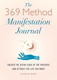 bokomslag The 369 Method Manifestation Journal: Unlock the Divine Code of the Universe and Attract the Life You Want