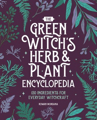 bokomslag The Green Witch's Herb and Plant Encyclopedia: 150 Ingredients for Everyday Witchcraft