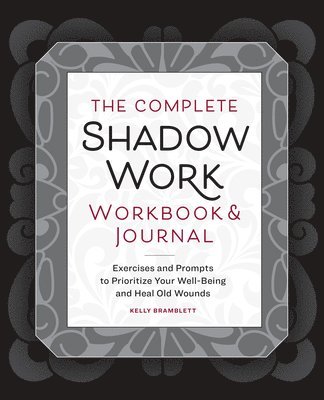 The Complete Shadow Work Workbook & Journal: Exercises and Prompts to Prioritize Your Well-Being and Heal Old Wounds 1