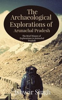 bokomslag The Archaeological Explorations of Arunachal Pradesh