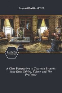 bokomslag A Class Perspective to Charlotte Bronte's Jane Eyre, Shirley, Villette, and The Professor