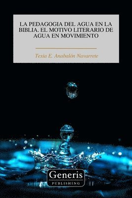 Texia E Anabalón Navarrete, Texia E. Anabalón Navarrete, Texia E. Anabalón - Pedagogia del Agua En La Biblia. El Motivo Literario de Agua En Movimiento, Häftad