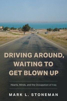 Driving Around, Waiting to Get Blown Up: Hearts, Minds, and the Occupation of Iraq 1