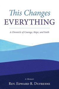 bokomslag This Changes Everything: A Chronicle of Courage, Hope, and Faith