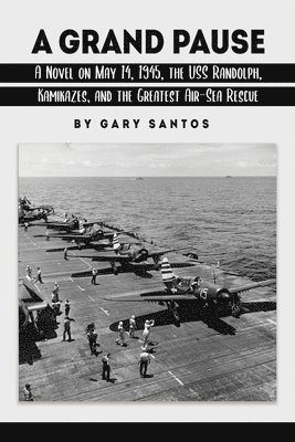 A Grand Pause: A Novel on May 14, 1945, the USS Randolph, Kamikazes, and the Greatest Air-Sea Rescue 1