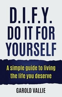 bokomslag D.I.F.Y. Do It for Yourself: A simple guide to living the life you deserve