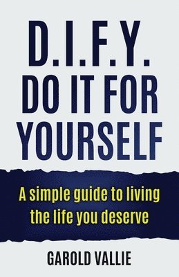 D.I.F.Y. Do It for Yourself: A simple guide to living the life you deserve 1