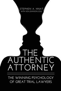 bokomslag The Authentic Attorney: The Winning Psychology of Great Trial Lawyers