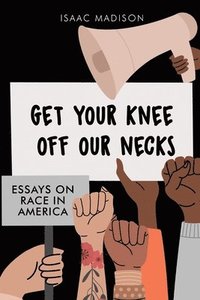 bokomslag Get Your Knee Off Our Necks: Essays On Race In America