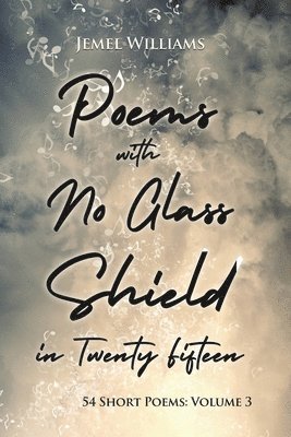 Poems with No Glass Shield in Twenty Fifteen: 54 Short Poems: Volume 3 1