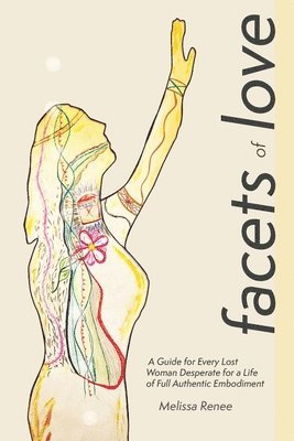 Facets of Love: A Guide for Every Lost Woman Desperate for a Life of Full Authentic Embodiment 1