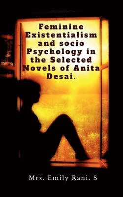 bokomslag Feminine Existentialism and Socio Psychology in the Selected Novels of Anita Desai.