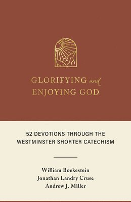 Glorifying and Enjoying God: 52 Devotions Through the Westminster Shorter Catechism 1