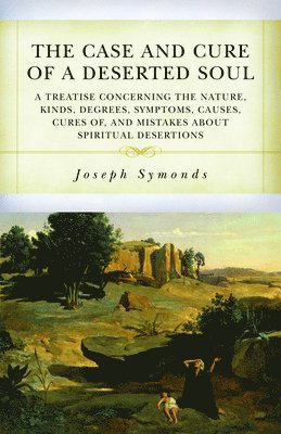 bokomslag The Case and Cure of a Deserted Soul: A Treatise Concerning the Nature, Kinds, Degrees, Symptoms, Causes, Cures Of, and Mistakes about Spiritual Deser