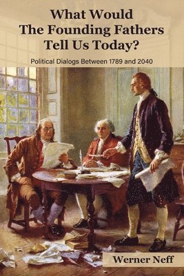 bokomslag What Would The Founding Fathers Tell Us Today?: Political Dialogues Between 1789 and 2040