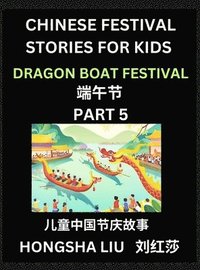 bokomslag Chinese Festival Stories for Kids (Part 5) - Dragon Boat Festival, Learn Mandarin Chinese Language, Culture, History with Folk Tales Based on China's Traditional Festivals, Easy Lessons for