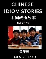Chinese Idiom Stories (Part 12)- Self-learn Fast Reading Mandarin Chinese Language and Culture with Easy Lessons for Beginners, Intermediate, Advanced Level Students, Short Folktales for Kids, Young, Adults, Improve Vocabulary, Words, Example Sentences, Pi