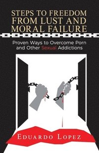 bokomslag Steps to Freedom from Lust and Moral Failure: Proven Ways to Overcome Porn and Other Sexual Addictions