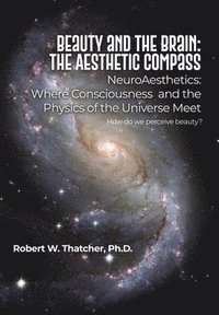 bokomslag Beauty and the Brain: The Aesthetic Compass: NeuroAesthetics: Where Consciousness and the Physics of the Universe Meet How do we perceive beauty?