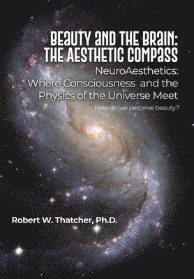 Beauty and the Brain: The Aesthetic Compass: NeuroAesthetics: Where Consciousness and the Physics of the Universe Meet How do we perceive beauty?