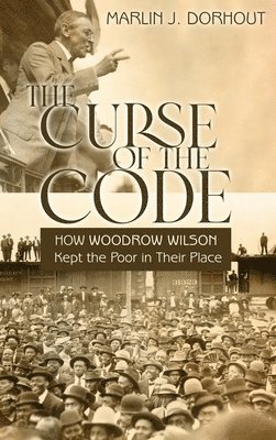 Marlin J. Dorhout, Marlin J Dorhout - The Curse of the Code: How Woodrow Wilson Kept the Poor in Their Place, Inbunden