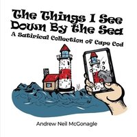 bokomslag The Things I See Down By the Sea: A Satirical Collection of Cape Cod