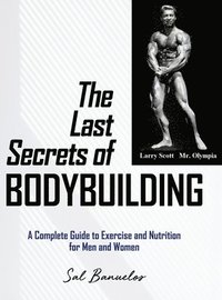 bokomslag The Last Secrets of Bodybuilding: A Complete Guide to Exercise and Nutrition for Men and Women