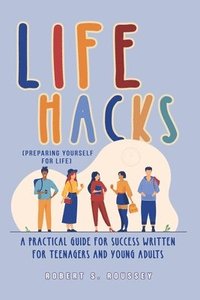 bokomslag LIFE HACKS (Preparing Yourself for Life): A Practical Guide for Success Written for Teenagers and Young Adults