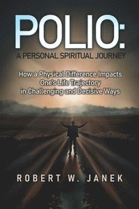 bokomslag Polio: A Personal Spiritual Journey: How a Physical Difference Impacts One's Life Trajectory in Challenging and Decisive Ways