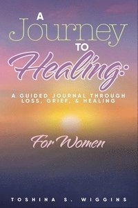 bokomslag A Journey to Healing: A Guided Journal Through Loss, Grief, and Healing for Women