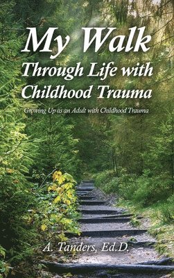 My Walk Through Life with Childhood Trauma: Growing Up as an Adult with Childhood Trauma 1