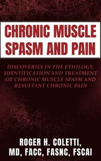 bokomslag Chronic Muscle Spasm and Pain: Discoveries in the Etiology, Identification and Treatment of Chronic Muscle Spasm and Resultant Chronic Pain