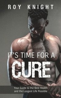bokomslag It's Time for a Cure: Your Guide to the Best Health and the Longest Life Possible