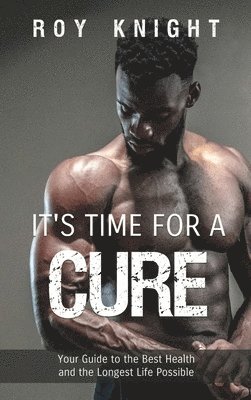 It's Time for a Cure: Your Guide to the Best Health and the Longest Life Possible 1