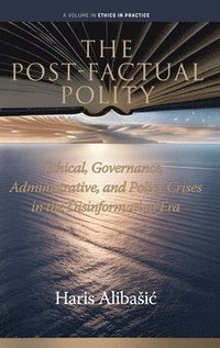 bokomslag The Post-Factual Polity: Ethical, Governance, Administrative,  and Policy Crises in the Disinformation Era