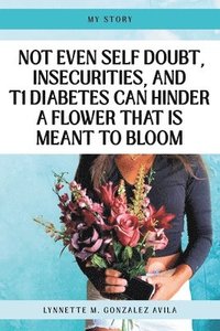bokomslag Not Even Self Doubt, Insecurities, and T1Diabetes Can Hinder A Flower That Is Meant To Bloom