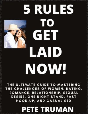 bokomslag 5 Rules to Get Laid Now! The Ultimate Guide to Mastering the Challenges of Women, Dating, Romance, Relationship, Sexual Desire, One Night Stand, Fast Hook-up, and Casual Sex